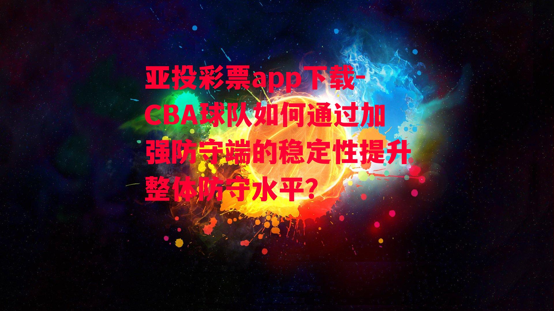 亚投彩票app下载-CBA球队如何通过加强防守端的稳定性提升整体防守水平？