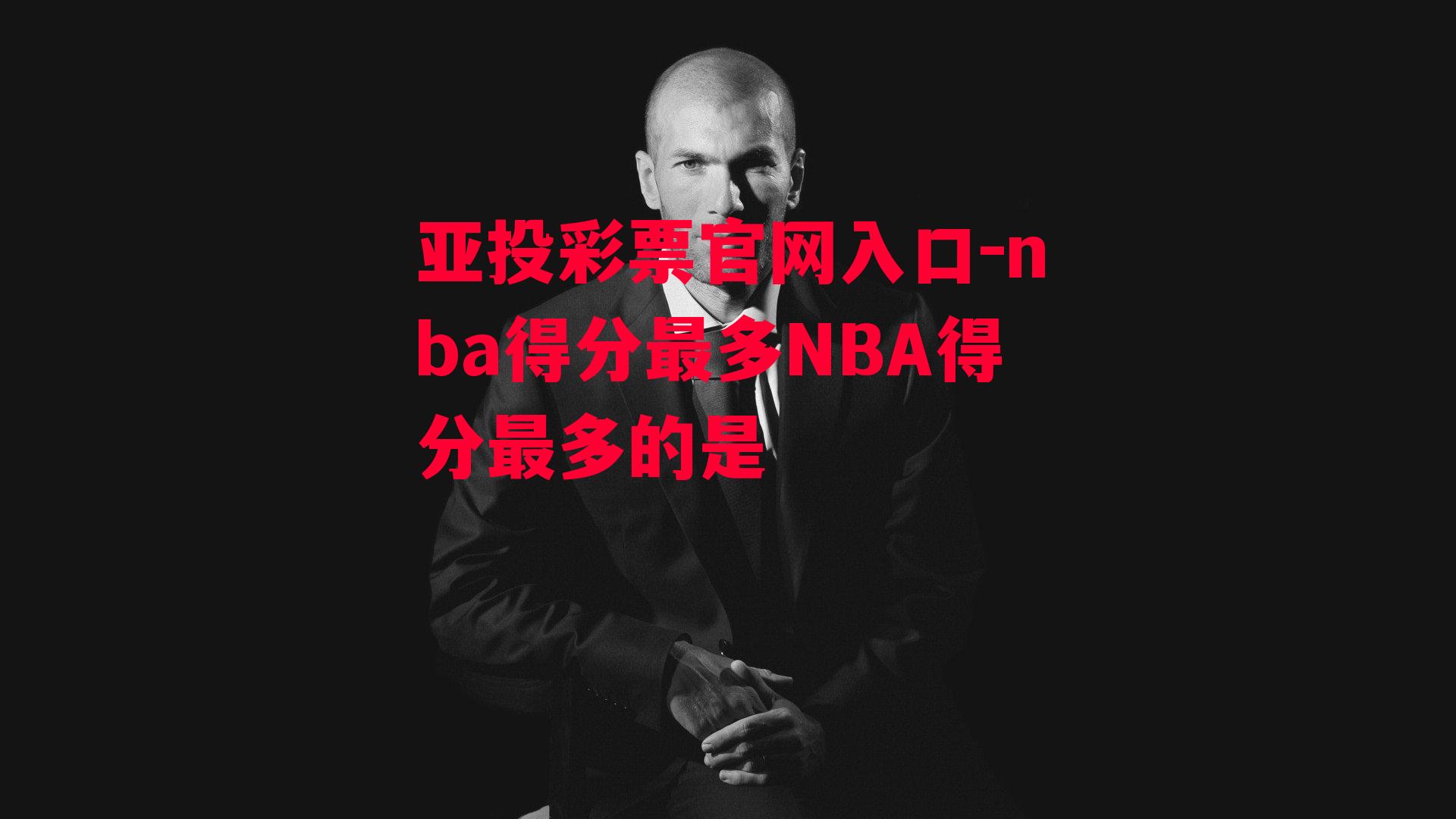 亚投彩票官网入口-nba得分最多NBA得分最多的是